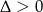 &Delta; > 0 