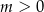 m > 0 