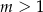 m > 1 