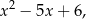 2 x − 5x + 6,