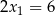 2x 1 = 6 