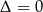 Δ = 0 