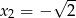  √ -- x2 = − 2 