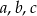 a ,b,c 