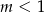 m < 1 