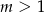 m > 1 