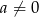 a ⁄= 0 