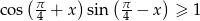  ( π- ) (π- ) cos 4 + x sin 4 − x ≥ 1 