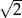 &radic; 2- 
