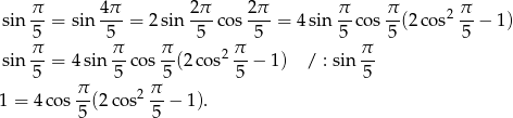  &pi;- 4&pi;- 2&pi;- 2&pi;- &pi;- &pi;- 2 &pi; sin 5 = sin 5 = 2 sin 5 cos 5 = 4 sin 5 co s 5(2 cos 5 &minus; 1) &pi;- &pi;- &pi;- 2 &pi; &pi;- sin 5 = 4sin 5 cos 5 (2co s 5 &minus; 1) / : sin 5 &pi; &pi; 1 = 4 cos--(2 cos2 --&minus; 1). 5 5 