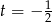 t = &minus; 1 2 