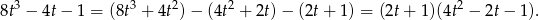  3 3 2 2 2 8t &minus; 4t&minus; 1 = (8t + 4t )&minus; (4t + 2t)&minus; (2t+ 1 ) = (2t+ 1)(4t &minus; 2t &minus; 1). 