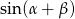 sin (&alpha;+ &beta;) 