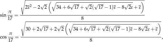  ∘ -------------------------------------------------------- &radic; --(∘ ------&radic;------&radic;---&radic;-------------&radic;---- ) 2𝜀2 &minus; 2 2 34+ 6 17 + 2( 17 &minus; 1)𝜀 &minus; 8 2𝜀 + 𝜀 &pi; sin ---= ----------------------------------------------------------- 17 ∘ ------------------(-∘-----8-----------------------------------)- &radic; --- &radic; -- &radic; --- &radic; --&radic; --- - &radic; -- - 30 + 2 17+ 2 2 3 4+ 6 17+ 2( 17 &minus; 1)𝜀 &minus; 8 2𝜀 + 𝜀 cos &pi;--= ------------------------------------------------------------------, 17 8 