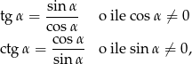  sin &alpha; tg &alpha; = ----- o ile cos &alpha; &frasl;= 0 co s&alpha; ctg &alpha; = co-s&alpha; o ile sin&alpha; &frasl;= 0, sin &alpha; 