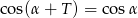 cos(&alpha;+ T) = cos&alpha; 