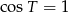 cos T = 1 