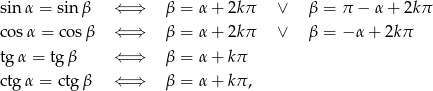sin &alpha; = sin &beta; &lArr; &rArr; &beta; = &alpha;+ 2k&pi; &or; &beta; = &pi; &minus; &alpha;+ 2k&pi; cos&alpha; = cos&beta; &lArr; &rArr; &beta; = &alpha;+ 2k&pi; &or; &beta; = &minus; &alpha; + 2k&pi; tg &alpha; = tg &beta; &lArr; &rArr; &beta; = &alpha;+ k&pi; ctg &alpha; = ctg &beta; &lArr; &rArr; &beta; = &alpha;+ k&pi;, 