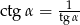  1 ctg &alpha; = tg-&alpha; 