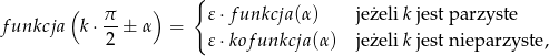  { ( &pi;- ) 𝜀&sdot;funkcja (&alpha;) jeżeli k jest parzyste funkcja k&sdot; 2 ± &alpha; = 𝜀&sdot;kof unkcja(&alpha;) jeżeli k jest nieparzyste , 