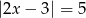 |2x − 3| = 5 ⇐ ⇒ (2x − 3 = 5 ∨ 2x − 3 = − 5)