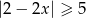 2− 2x ≥ 5 ∨ 2− 2x ≤ − 5 − 3 ≥ 2x ∨ 7 ≤ 2x 3- 7- − 2 ≥ x ∨ 2 ≤ x .