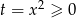 t = x 2 ≥ 0 