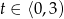 t ∈ ⟨0,3) 