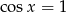 cosx = 1 