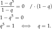1−--q5- 1 − q = 0 / ⋅ (1 − q ) 5 1 − q = 0 q 5 = 1 ⇐ ⇒ q = 1 .