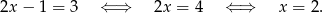 2x − 1 = 3 ⇐ ⇒ 2x = 4 ⇐ ⇒ x = 2.