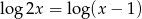 lo g2x = log(x − 1) 
