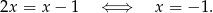 2x = x − 1 ⇐ ⇒ x = − 1.