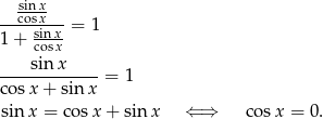 sin x --cosx--- 1+ sin-x = 1 cosx ----sin-x-----= 1 cosx + sin x sinx = cosx + sin x ⇐ ⇒ cosx = 0.