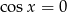 cosx = 0 