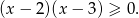 (x − 2 )(x− 3) ≥ 0.