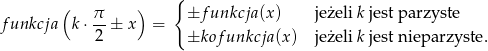( ) { funkcja k ⋅ π ± x = ±f unkcja (x) jeżeli k jest parzyste 2 ±kof unkcja (x) jeżeli k jest nieparzyste .