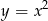 y = x2 