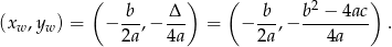  ( b &Delta; ) ( b b2 &minus; 4ac ) (xw,yw ) = &minus; --,&minus; --- = &minus; --,&minus; --------- . 2a 4a 2a 4a 