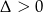 &Delta; > 0 