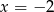 x = &minus; 2 