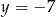 y = &minus; 7 