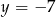 y = &minus; 7 