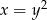 x = y2 