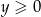 y &ge; 0 