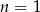 n = 1 