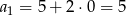 a 1 = 5+ 2⋅0 = 5 