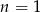 n = 1 