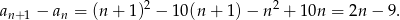 2 2 an+1 − an = (n + 1) − 10(n + 1)− n + 10n = 2n − 9.