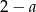 2 − a 